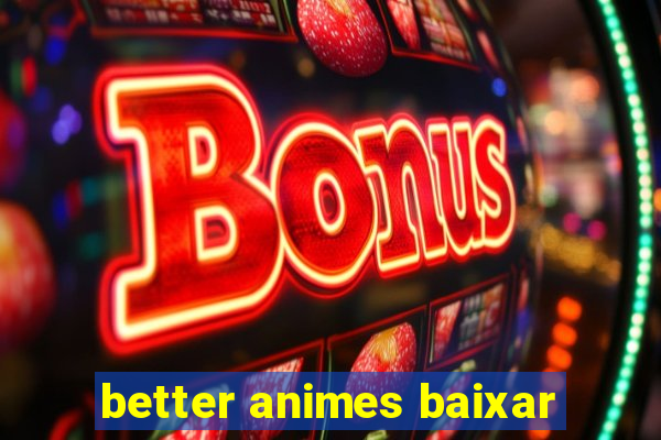 better animes baixar